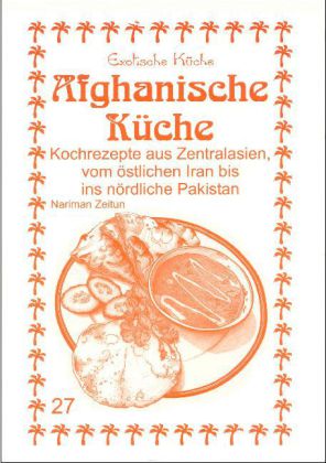 Afghanische Küche - Kochrezepte aus Zentralasien, vom östlichen Iran bis ins nördliche Pakistan