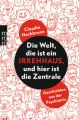 Die Welt, die ist ein Irrenhaus, und hier ist die Zentrale