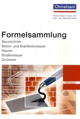 Formelsammlung Bauzeichner, Beton- und Stahlbetonbauer, Maurer, Straßenbauer, Zimmerer