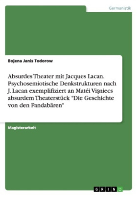 Absurdes Theater mit Jacques Lacan. Psychosemiotische Denkstrukturen nach J. Lacan exemplifiziert an Matéi Visniecs absurdem Theaterstück "Die Geschichte von den Pandabären"