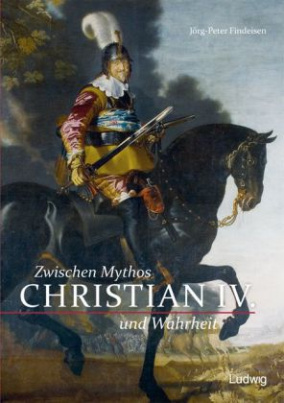 Christian IV. - Zwischen Mythos und Wahrheit