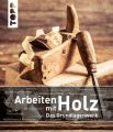 Arbeiten mit Holz. Das Grundlagenwerk