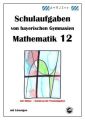 Mathematik 12, Schulaufgaben von bayerischen Gymnasien mit Lösungen