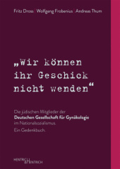 """Wir können ihr Geschick nicht wenden"" Die jüdischen Mitglieder der Deutschen Gesellschaft für Gynäkologie im Nationalsozialismus. Ein Gedenkbuch"