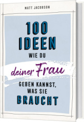 100 Ideen, wie du deiner Frau geben kannst, was sie braucht