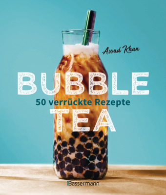 Bubble Tea selber machen - 50 verrückte Rezepte für kalte und heiße Bubble Tea Cocktails und Mocktails. Mit oder ohne Krone