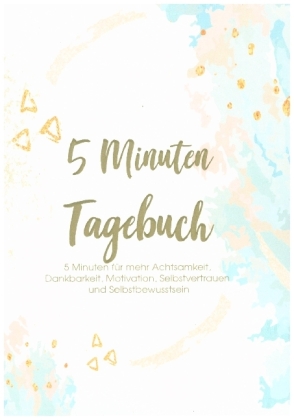 Das 5 Minuten Tagebuch - 5 Minuten für mehr Achtsamkeit, Dankbarkeit, Motivation, Selbstvertrauen und Selbstbewusstsein