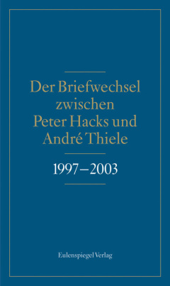 Der Briefwechsel zwischen Peter Hacks und André Thiele 1997 - 2003