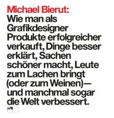 Michael Bierut: Wie man als Grafikdesigner Produkte erfolgreicher verkauft, Dinge besser erklärt, Sachen schöner macht, Leute zum Lachen bringt (oder zum Weinen) - und manchmal sogar die Welt verbessert.