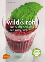 Wild & roh. Die besten Smoothies mit Wildpflanzen