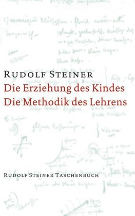 Die Erziehung des Kindes vom Gesichtspunkte der Geisteswissenschaft / Die Methodik des Lehrens und die Lebensbedingungen des Erziehens